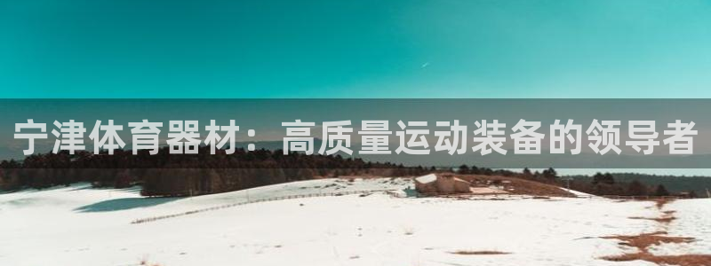 富联娱乐登录注册账号：宁津体育器材：高质量运动装备的