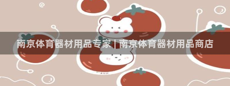 富联平台合 58534I 平台：南京体育器材用品专家