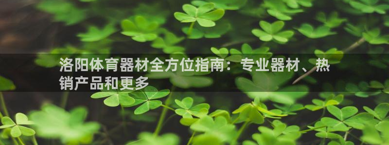 富联平台官网登录入口网址：洛阳体育器材全方位指南：专