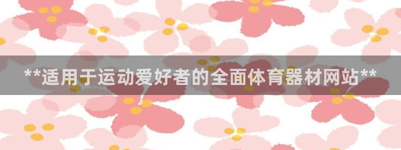 富联娱乐正规吗可信吗：**适用于运动爱好者的全面体育器材网站
