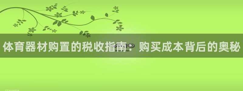 富联平台官网登录入口手机版：体育器材购置的税收指南：购买成本