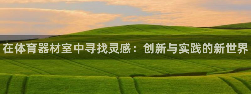 富联官方网站首页入口下载：在体育器材室中寻找灵感：创