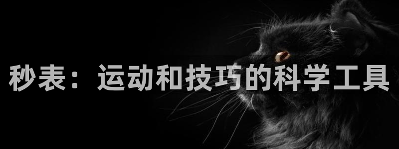 富联娱乐服务站电话：秒表：运动和技巧的科学工具